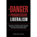 The Danger of Progressive Liberalism: How America Is Threatened by Excessive Government, Multiculturalism, Political Correctness, Entitlement, and the