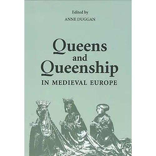 Queens and Queenship in Medieval Europe: Proceedings of a Conference Held at King's College London April 1995