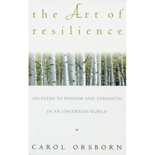 The Art of Resilience: One Hundred Paths to Wisdom and Strength in an Uncertain World