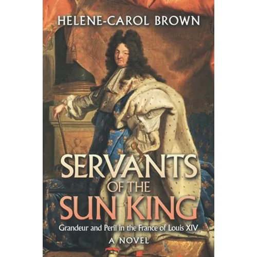 Servants of the Sun King: Grandeur and Peril in the France of Louis Xiv