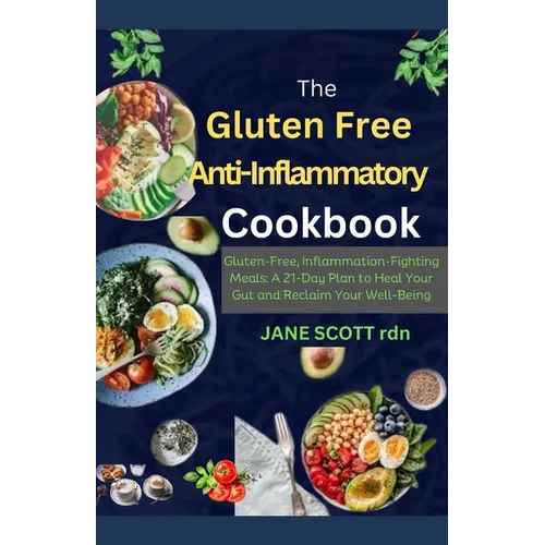 The Gluten Free Anti-Inflammatory Cookbook: Gluten-Free, Inflammation-Fighting Meals: A 21-Day Plan to Heal Your Gut and Reclaim Your Well-Being