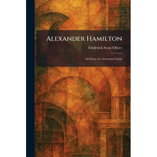Alexander Hamilton: An Essay on American Union