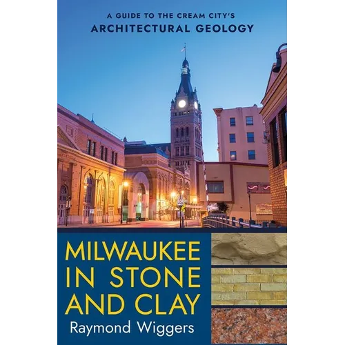 Milwaukee in Stone and Clay: A Guide to the Cream City's Architectural Geology