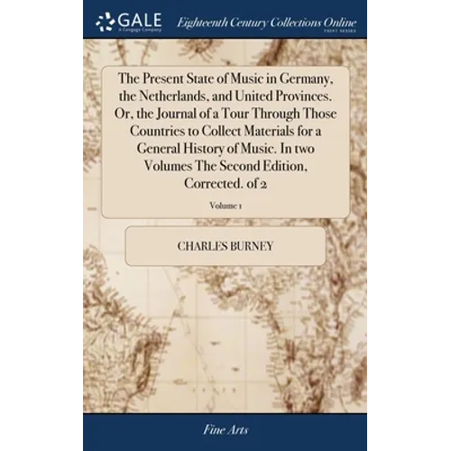 The Present State of Music in Germany, the Netherlands, and United Provinces. Or, the Journal of a Tour Through Those Countries to Collect Materials f