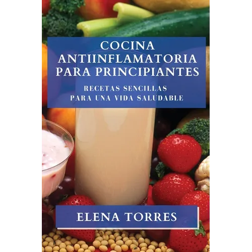 Cocina Antiinflamatoria para Principiantes: Recetas Sencillas para una Vida Saludable