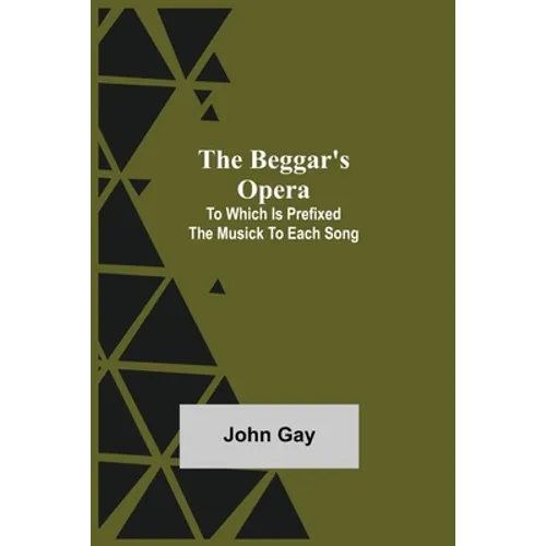 The Beggar's Opera; to Which is Prefixed the Musick to Each Song