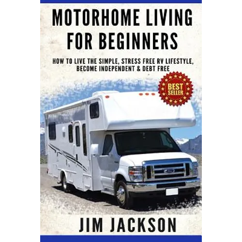 Motorhome Living For Beginners: How To Live The Simple, Stress Free RV Lifestyle, Become Independent & Debt Free