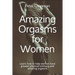 Amazing Orgasms for Women: Learn how to help women have greater physical intimacy and amazing orgasms