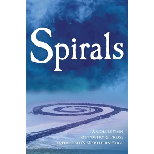 Spirals: A Collection of Poetry & Prose from Utah's Northern Edge