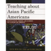 Teaching about Asian Pacific Americans: Effective Activities, Strategies, and Assignments for Classrooms and Communities