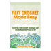 Filet Crochet Made Easy: Learn the Filet Crochet Technique and Create Beautiful Pieces of Art