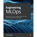 Engineering MLOps: Rapidly build, test, and manage production-ready machine learning life cycles at scale