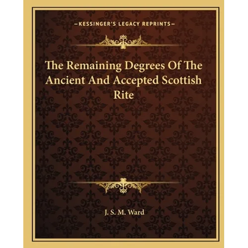 The Remaining Degrees Of The Ancient And Accepted Scottish Rite