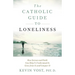 The Catholic Guide to Loneliness: How Science and Faith Can Help Us Understand It, Grow from It, and Conquer It