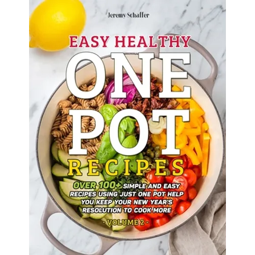 Easy Healthy One Pot Recipes: Over 100+ Simple and Easy Recipes Using Just One Pot help you keep your New Year's resolution to Cook More (Volume 2)