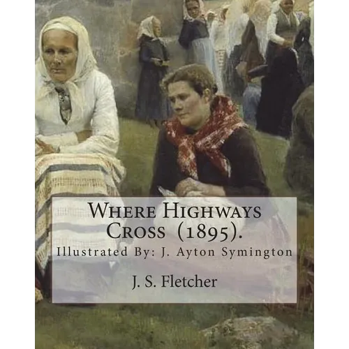 Where Highways Cross (1895). By: J. S. Fletcher: Illustrated By: J. Ayton Symington (1859-1939).British illustrator