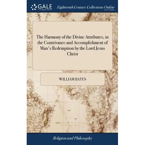 The Harmony of the Divine Attributes, in the Contrivance and Accomplishment of Man's Redemption by the Lord Jesus Christ: Or, Discourses Wherein is Sh