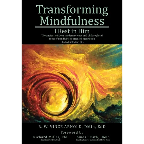Transforming Mindfulness: I Rest in Him: The ancient wisdom, modern science and philosophical roots of mindfulness-oriented meditation