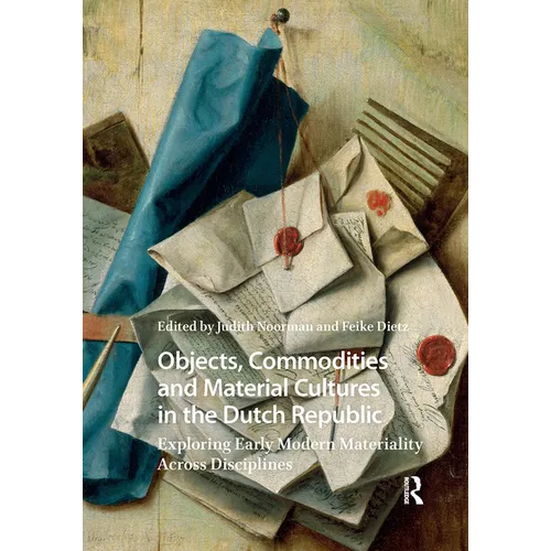 Objects, Commodities and Material Cultures in the Dutch Republic: Exploring Early Modern Materiality Across Disciplines