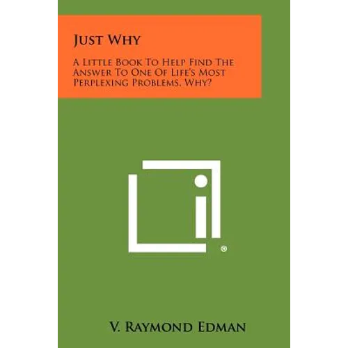 Just Why: A Little Book To Help Find The Answer To One Of Life's Most Perplexing Problems, Why?