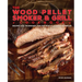 The Wood Pellet Smoker and Grill Cookbook: Recipes and Techniques for the Most Flavorful and Delicious Barbecue