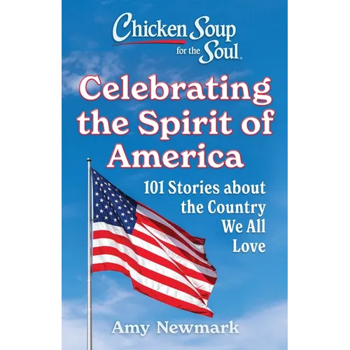 Chicken Soup for the Soul: Celebrating the Spirit of America: 101 Stories about the Country We All Love