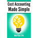 Cost Accounting Made Simple: Cost Accounting Explained in 100 Pages or Less