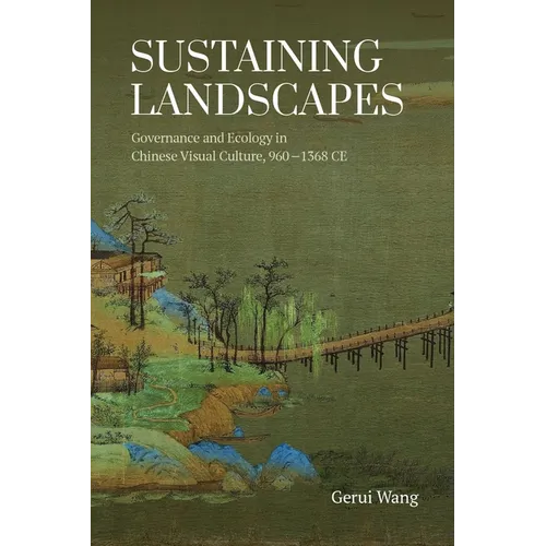 Sustaining Landscapes: Governance and Ecology in Chinese Visual Culture, 960-1368 CE