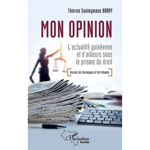 Mon opinion: L'actualité guinéenne et d'ailleurs sous le prisme du droit - Recueil de Chroniques et de Tribunes