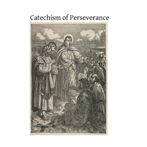 Catechism of Perseverance: An Historical, Doctrinal, Moral and Liturgical Exposition of the Catholic Religion