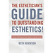 The Esthetician's Guide To Outstanding Esthetics!: Proven Techniques From Today's Industry Icons