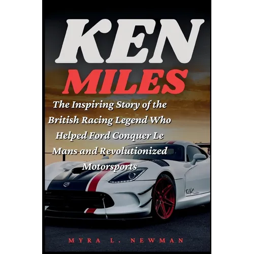 Ken Miles: The Inspiring Story of the British Racing Legend Who Helped Ford Conquer Le Mans and Revolutionized Motorsports