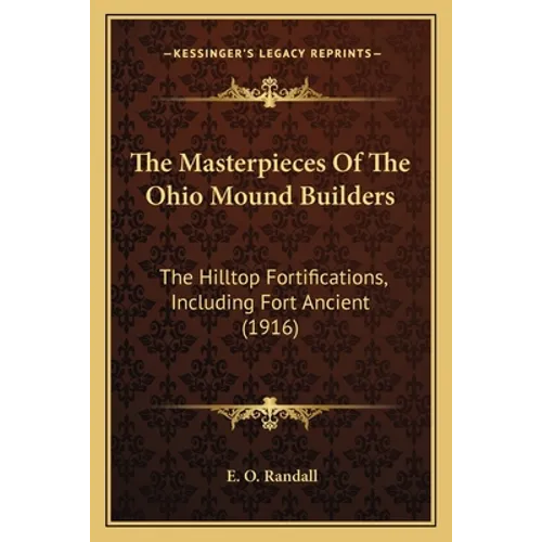The Masterpieces Of The Ohio Mound Builders: The Hilltop Fortifications, Including Fort Ancient (1916)