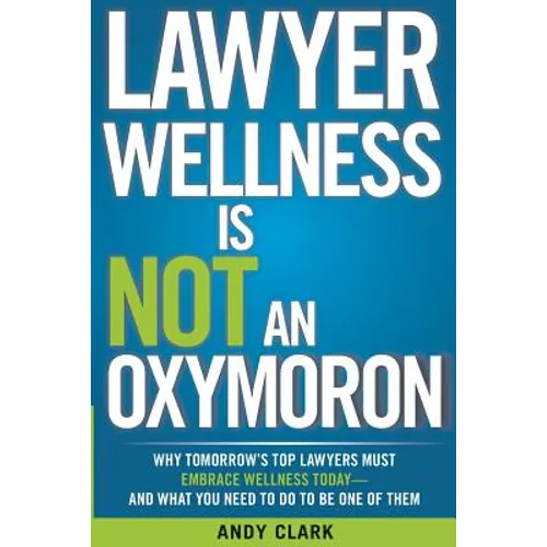Lawyer Wellness Is NOT An Oxymoron: Why Tomorrow's Top Lawyers Must Embrace Wellness Today-And What You Need to Do to Be One of Them