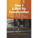 How I Killed My Grandmother: And Other Incredible Stories
