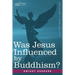 Was Jesus Influenced by Buddhism? a Comparative Study of the Lives and Thoughts of Gautama and Jesus