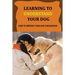 Learning To Understand Your Dog: How To Improve Your Dog's Behaviour: Dog Behaviors & What They Mean