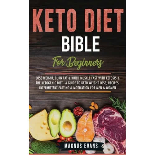 Keto Diet Bible (For Beginners): Lose Weight, Burn Fat & Build Muscle Fast With Ketosis & The Ketogenic Diet - A Guide To Keto Weight Loss, Recipes, I