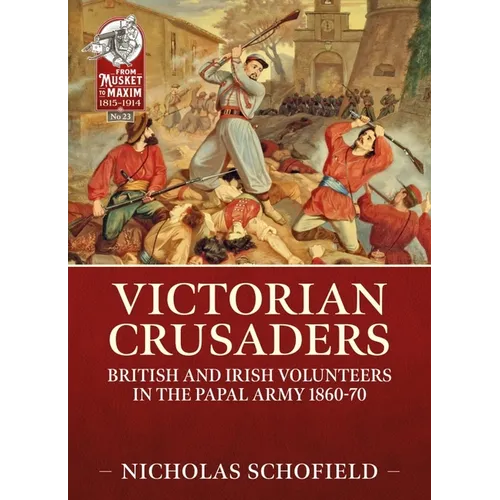Victorian Crusaders: British and Irish Volunteers in the Papal Army 1860-70