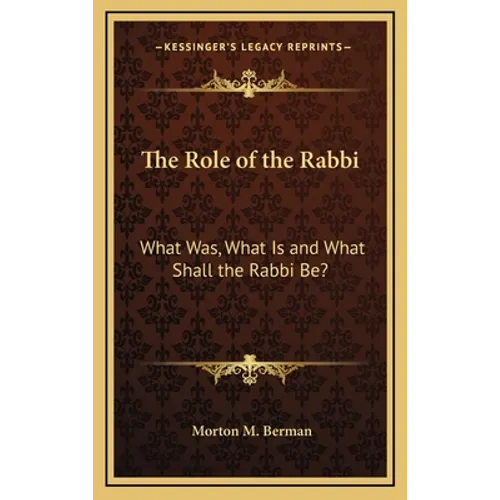 The Role of the Rabbi: What Was, What Is and What Shall the Rabbi Be?