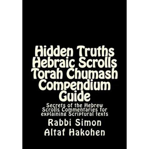 Hidden Truths Hebraic Scrolls Torah Chumash Compendium Guide: Secrets of the Hebrew Scrolls Commentaries for explaining Scriptural texts