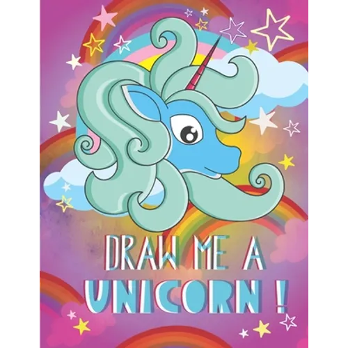 Draw me a unicorn: A step by step method to learn how to draw unicorns for kids age 5 to 12