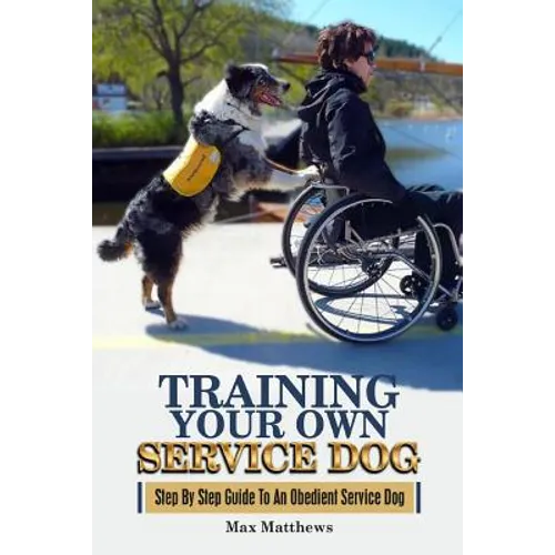 Training Your Own Service Dog: Step By Step Guide To An Obedient Service Dog