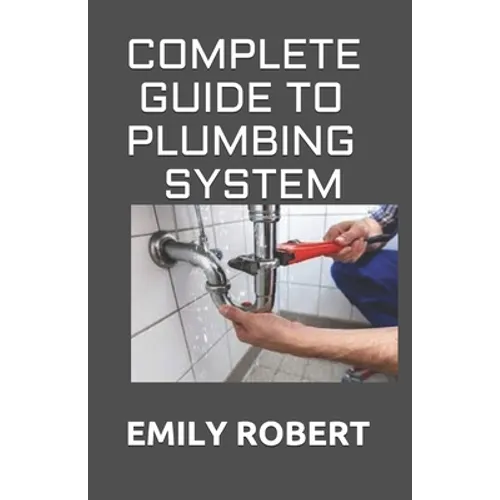 Complete Guide to Plumbing System: All You Need to Know about Plumbing Work and Make Huge Money on It