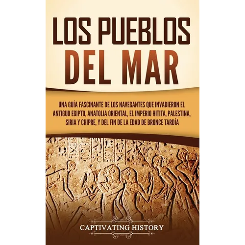 Los pueblos del mar: Una guía fascinante de los navegantes que invadieron el antiguo Egipto, Anatolia oriental, el Imperio hitita, Palestin