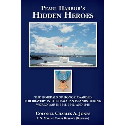 Pearl Harbor's Hidden Heroes: The 18 Medals of Honor Awarded for Bravery in the Hawaiian Islands During World War II: 1941, 1942, and 1945