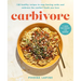 Carbivore: 130 Healthy Recipes to Stop Fearing Carbs and Embrace the Comfort Foods You Love