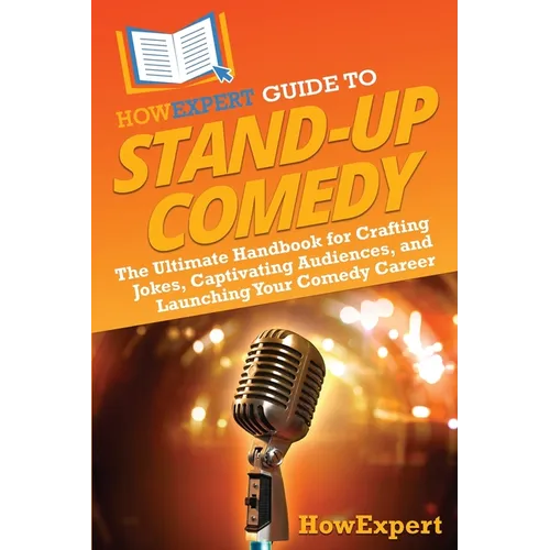 HowExpert Guide to Stand-Up Comedy: The Ultimate Handbook for Crafting Jokes, Captivating Audiences, and Launching Your Comedy Career