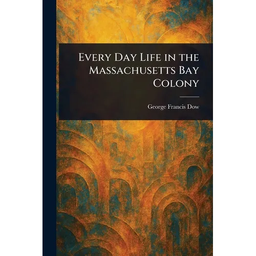 Every Day Life in the Massachusetts Bay Colony