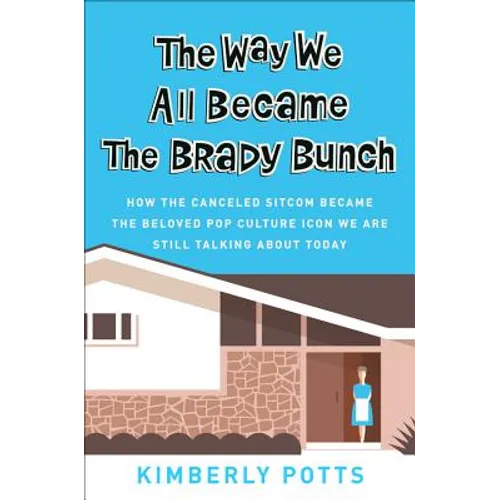 The Way We All Became the Brady Bunch: How the Canceled Sitcom Became the Beloved Pop Culture Icon We Are Still Talking about Today